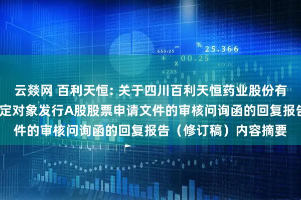云燚网 百利天恒: 关于四川百利天恒药业股份有限公司2025年度向特定对象发行A股股票申请文件的审核问询函的回复报告（修订稿）内容摘要