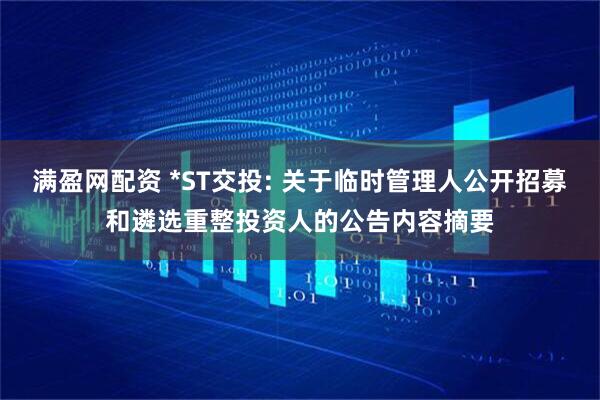 满盈网配资 *ST交投: 关于临时管理人公开招募和遴选重整投资人的公告内容摘要