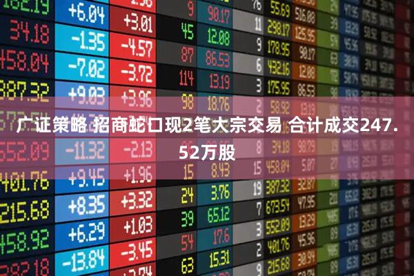 广证策略 招商蛇口现2笔大宗交易 合计成交247.52万股