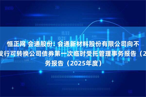 恒正网 会通股份: 会通新材料股份有限公司向不特定对象发行可转换公司债券第一次临时受托管理事务报告（2025年度）