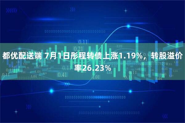 都优配送端 7月1日彤程转债上涨1.19%，转股溢价率26.23%