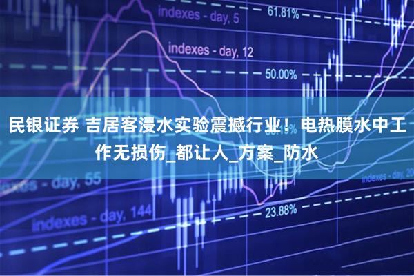 民银证券 吉居客浸水实验震撼行业！电热膜水中工作无损伤_都让人_方案_防水