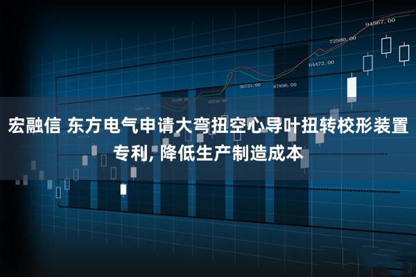 宏融信 东方电气申请大弯扭空心导叶扭转校形装置专利, 降低生产制造成本