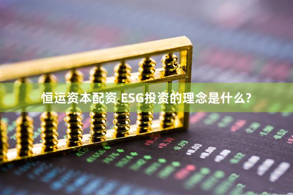 恒运资本配资 ESG投资的理念是什么?