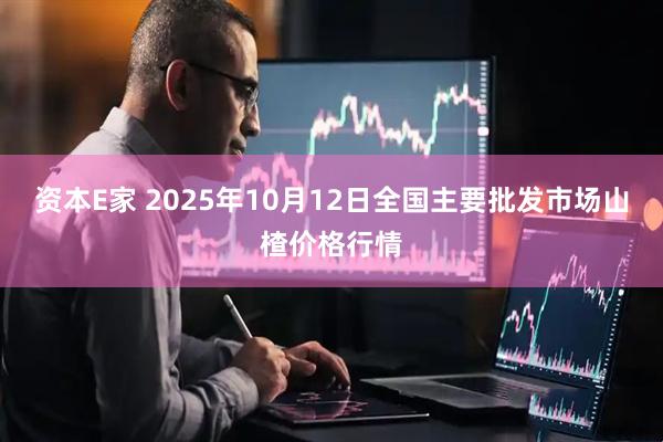 资本E家 2025年10月12日全国主要批发市场山楂价格行情