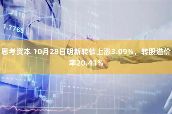 思考资本 10月28日明新转债上涨3.09%，转股溢价率20.41%