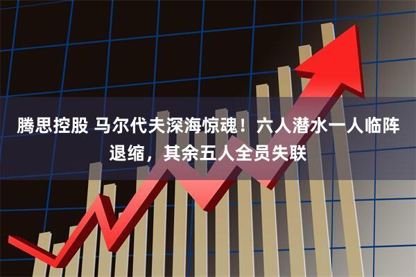 腾思控股 马尔代夫深海惊魂！六人潜水一人临阵退缩，其余五人全员失联